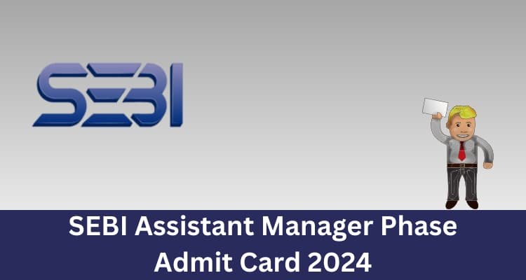 Read and visit; SEBI Assistant Manager Phase Admit Card 2024