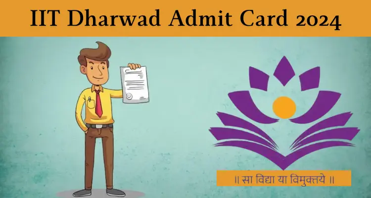 Read and visit; IIT Dharwad Admit Card 2024